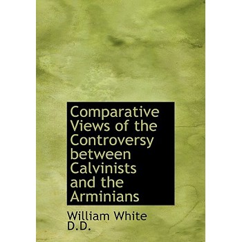 Comparative Views of the Controversy Between Calvinists and the Arminians