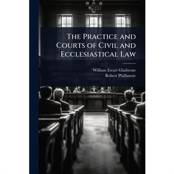 The Practice and Courts of Civil and Ecclesiastical Law