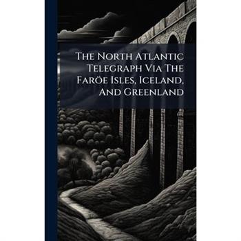 The North Atlantic Telegraph Via The Far繹e Isles, Iceland, And Greenland