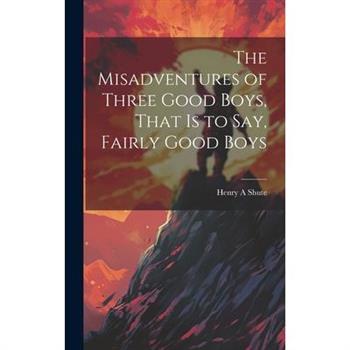 The Misadventures of Three Good Boys, That is to Say, Fairly Good Boys