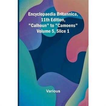 Encyclopaedia Britannica, 11Th Edition, ”Calhoun” To ”Camoens” Volume 5, Slice 1