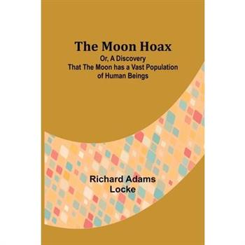 The Moon Hoax; Or, A Discovery that the Moon has a Vast Population of Human Beings