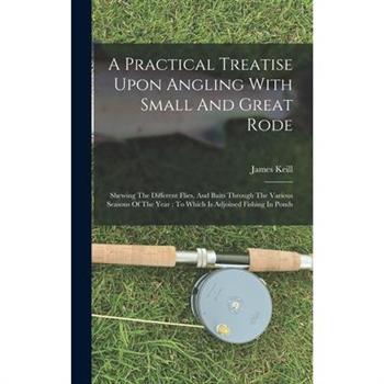 A Practical Treatise Upon Angling With Small And Great Rode