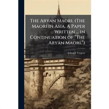 The Aryan Maori. (The Maori in Asia. A Paper Written ... in Continuation of 璽The Aryan Maori.璽)