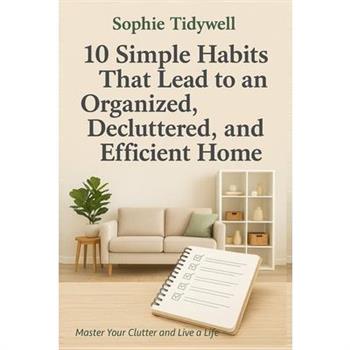 10 Simple Habits That Lead to an Organized, Decluttered, and Efficient Home