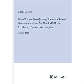 Hugh Wynne, Free Quaker; Sometime Brevet Lieutenant-colonel On The Staff Of His Excellency, General Washington Hugh Wynne, Free Quaker; Sometime Brevet Lieutenant-colonel On The Staff Of His Excellency, General Washington