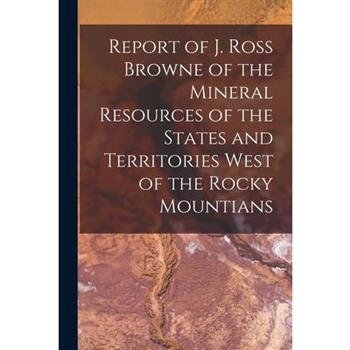 Report of J. Ross Browne of the Mineral Resources of the States and Territories West of the Rocky Mountians
