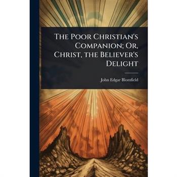The Poor Christian’s Companion; Or, Christ, the Believer’s Delight