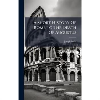 A Short History Of Rome To The Death Of Augustus