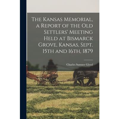 The Kansas Memorial, a Report of the Old Settlers’ Meeting Held at Bismarck Grove, Kansas, Sept. 15th and 16th, 1879