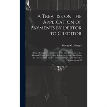 A Treatise on the Application of Payments by Debtor to Creditor; Being a Complete Compilation of the law Pertaining to the Rights of Debtor and Creditor Respectively; and Also Giving the Various Rules