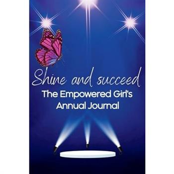 Shine and Succeed. The Empowered Girl's Annual Journal.