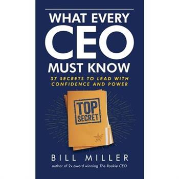 What Every CEO Must Know, 37 Secrets to Lead With Confidence and Power