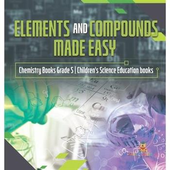 Elements and Compounds Made Easy Chemistry Books Grade 5 Children's Science Education books
