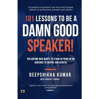 101 Lessons To Be A Damn Good Speaker! (for Anyone Who Wants to Stand in Front of an Audience to Inspire and Achieve)