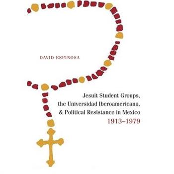 Jesuit Student Groups, the Universidad Iberoamericana, and Political Resistance in Mexico, 1913-1979