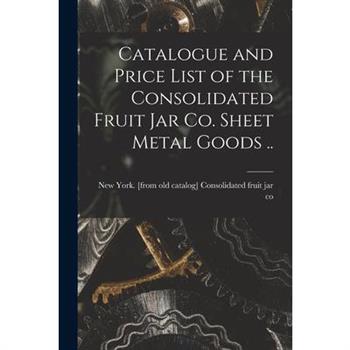 Catalogue and Price List of the Consolidated Fruit jar co. Sheet Metal Goods ..