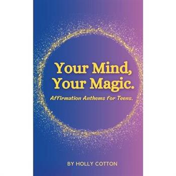 Your Mind, Your Magic. Affirmation Anthems for Teens.