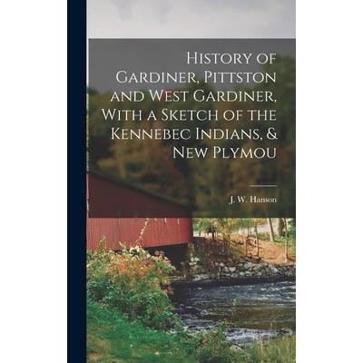History of Gardiner, Pittston and West Gardiner, With a Sketch of the Kennebec Indians, & New Plymou