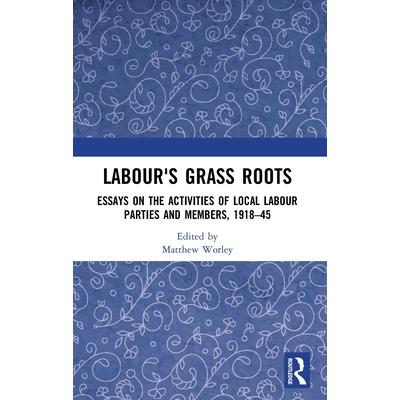 Labour’s Grass RootsEssays on the Activities of Local Labour Parties and Members, 1918A