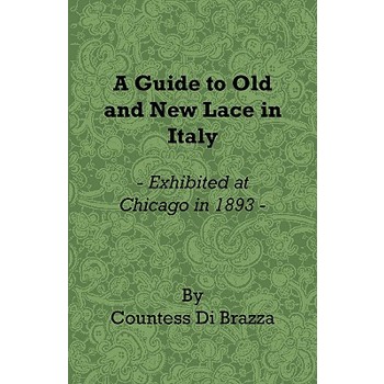 A Guide to Old and New Lace in Italy - Exhibited at Chicago in 1893