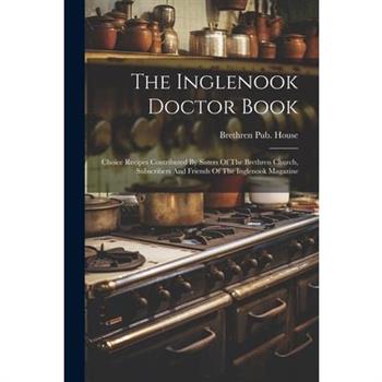 The Inglenook Doctor Book; Choice Recipes Contributed By Sisters Of The Brethren Church, Subscribers And Friends Of The Inglenook Magazine