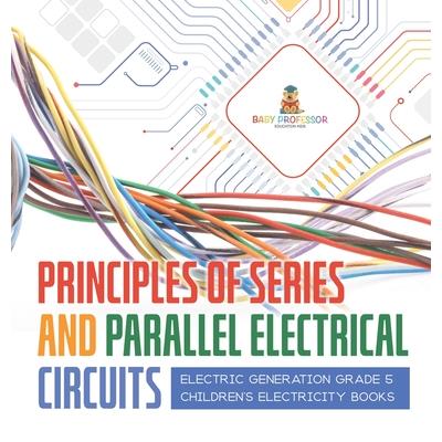 Principles of Series and Parallel Electrical Circuits Electric Generation Grade 5 Children’s Electricity Books