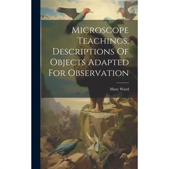Microscope Teachings, Descriptions Of Objects Adapted For Observation