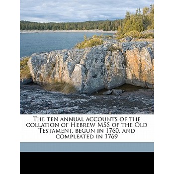 The Ten Annual Accounts of the Collation of Hebrew Mss of the Old Testament, Begun in 1760, and Compleated in 1769