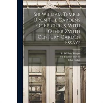 Sir William Temple Upon The Gardens Of Epicurus, With Other Xviith Century Garden Essays