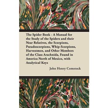 The Spider Book - A Manual for the Study of the Spiders and their Near Relatives, the Scorpions, Pseudoscorpions, Whip-Scorpions, Harvestmen, and Other Members of the Class Arachnida, Found in America