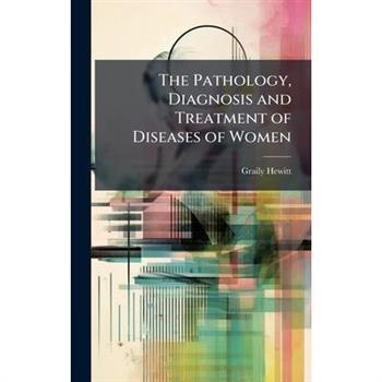 The Pathology, Diagnosis and Treatment of Diseases of Women