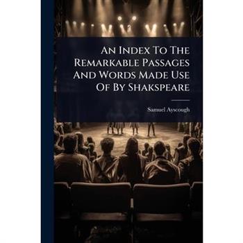 An Index To The Remarkable Passages And Words Made Use Of By Shakspeare