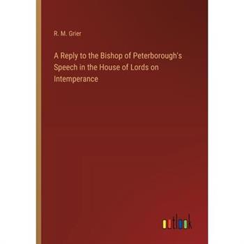 A Reply to the Bishop of Peterborough's Speech in the House of Lords on Intemperance
