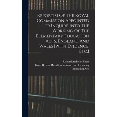 Report[s] Of The Royal Commission Appointed To Inquire Into The Working Of The Elementary Education Acts, England And Wales [with Evidence, Etc.]