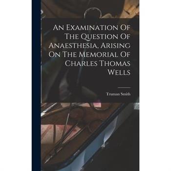 An Examination Of The Question Of Anaesthesia, Arising On The Memorial Of Charles Thomas Wells