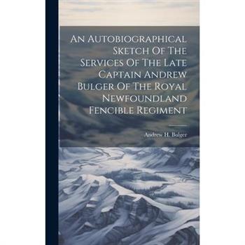 An Autobiographical Sketch Of The Services Of The Late Captain Andrew Bulger Of The Royal Newfoundland Fencible Regiment