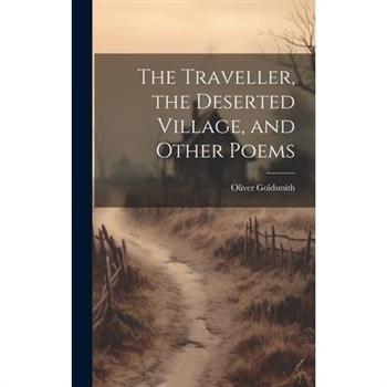 The Traveller, the Deserted Village, and Other Poems