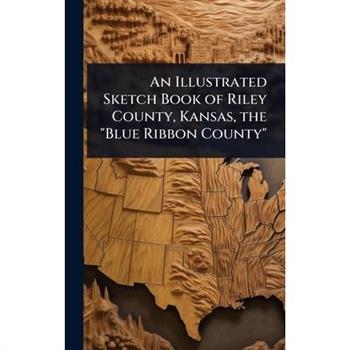 An Illustrated Sketch Book of Riley County, Kansas, the ”Blue Ribbon County”