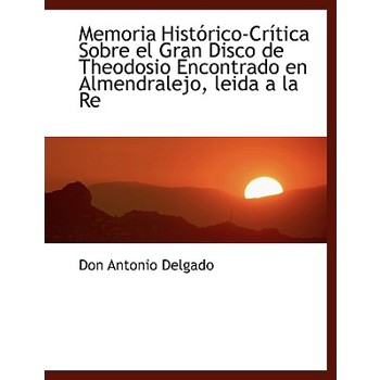 Memoria Hist Rico-Cr Tica Sobre El Gran Disco de Theodosio Encontrado En Almendralejo, Leida a la Re