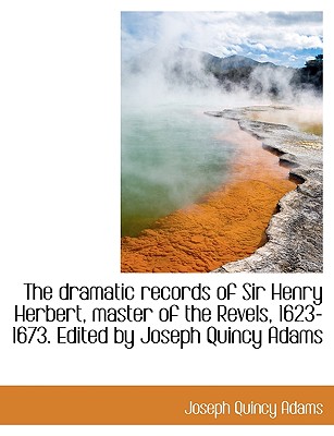 The Dramatic Records of Sir Henry Herbert, Master of the Revels, 1623-1673. Edited by Joseph Quincy Adams