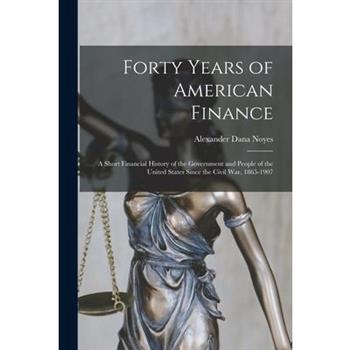 Forty Years of American Finance; a Short Financial History of the Government and People of the United States Since the Civil War, 1865-1907