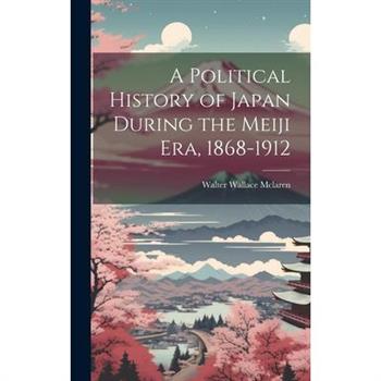 A Political History of Japan During the Meiji era, 1868-1912