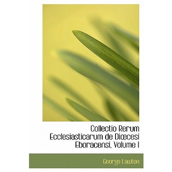 Collectio Rerum Ecclesiasticarum de Di Cesi Eboracensi, Volume I