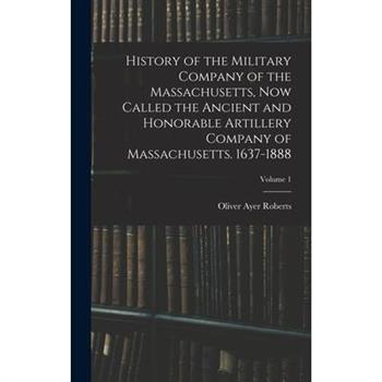 History of the Military Company of the Massachusetts, now Called the Ancient and Honorable Artillery Company of Massachusetts. 1637-1888; Volume 1