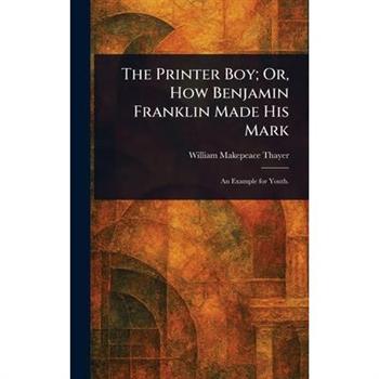 The Printer Boy; Or, How Benjamin Franklin Made His Mark