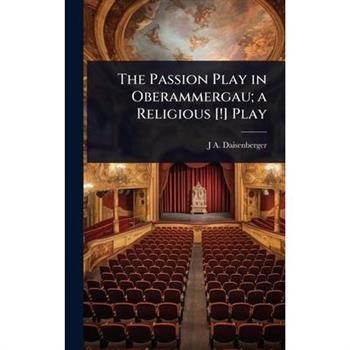 The Passion Play in Oberammergau; a Religious [!] Play