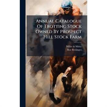 Annual Catalogue Of Trotting Stock Owned By Prospect Hill Stock Farm