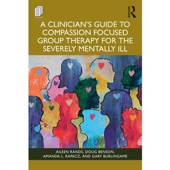 A Clinician's Guide to Compassion Focused Group Therapy for the Severely Mentally Ill