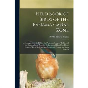 Field Book of Birds of the Panama Canal Zone; a Description on the Habits, Call Notes and Songs of the Birds of the Panama Canal Zone, for the Purpose of Identifying Them. Many of These Birds are Also